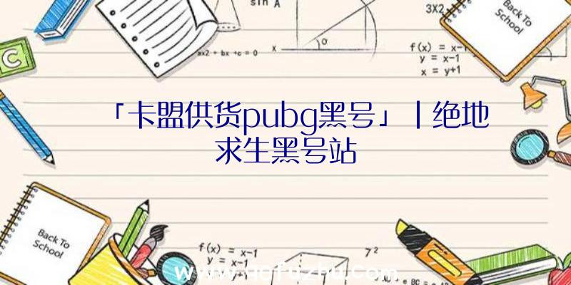 「卡盟供货pubg黑号」|绝地求生黑号站